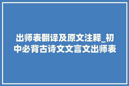 出师表翻译及原文注释_初中必背古诗文文言文出师表译文作品赏析