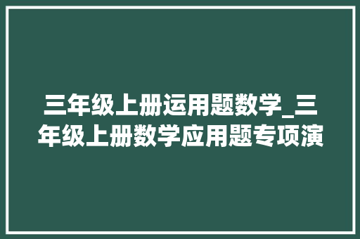 三年级上册运用题数学_三年级上册数学应用题专项演习附谜底