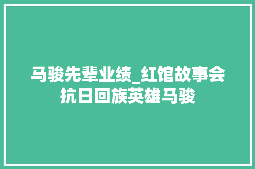 马骏先辈业绩_红馆故事会抗日回族英雄马骏