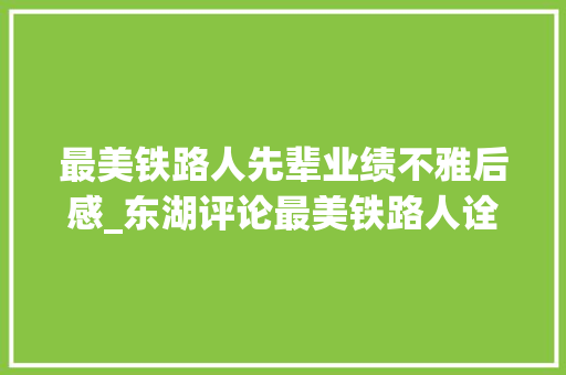 最美铁路人先辈业绩不雅后感_东湖评论最美铁路人诠释着新时代奋进之美