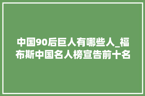 中国90后巨人有哪些人_福布斯中国名人榜宣告前十名有5个90后明星榜首实至名归