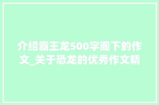 介绍霸王龙500字阁下的作文_关于恐龙的优秀作文精选51篇 求职信范文