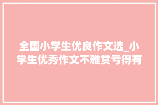 全国小学生优良作文选_小学生优秀作文不雅赏亏得有你