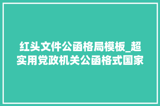 红头文件公函格局模板_超实用党政机关公函格式国家标准含式样 学术范文