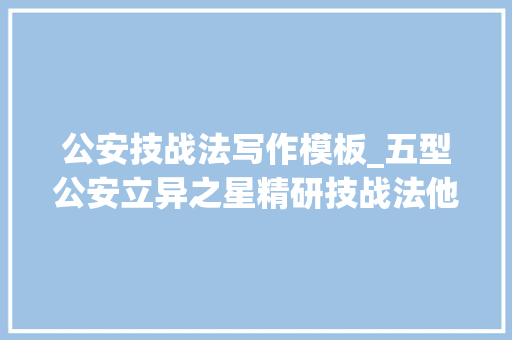 公安技战法写作模板_五型公安立异之星精研技战法他是键盘上的舞者