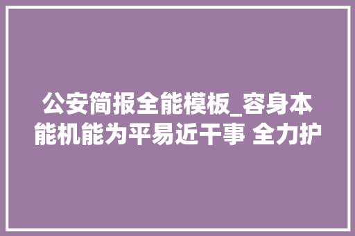 公安简报全能模板_容身本能机能为平易近干事 全力护航经济成长 文政街派出所工作简报 简历范文