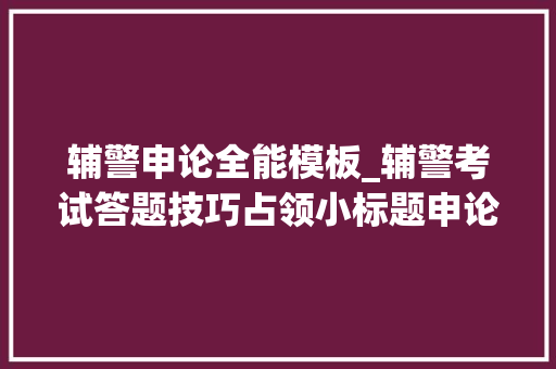 辅警申论全能模板_辅警考试答题技巧占领小标题申论多拿十分 简历范文