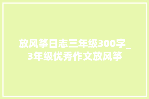 放风筝日志三年级300字_3年级优秀作文放风筝 生活范文