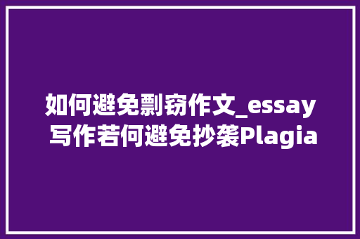 如何避免剽窃作文_essay 写作若何避免抄袭Plagiarism 四个最佳方法送给你 申请书范文