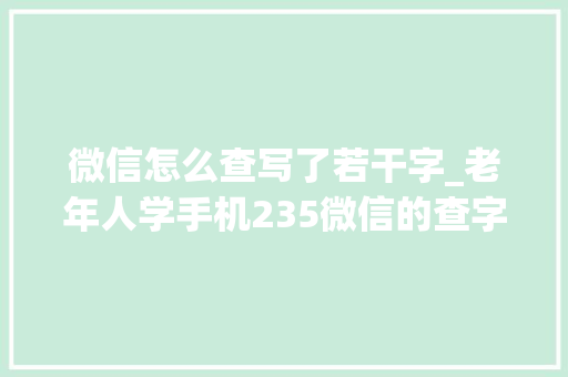 微信怎么查写了若干字_老年人学手机235微信的查字典功能