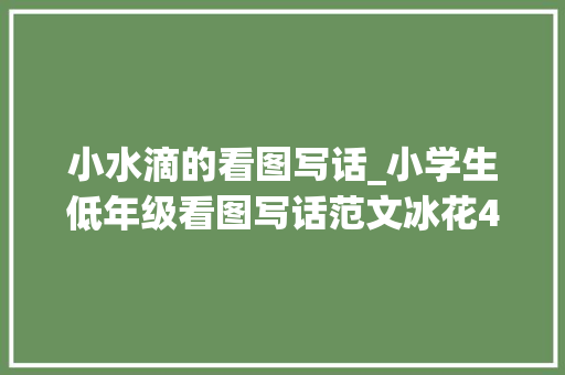 小水滴的看图写话_小学生低年级看图写话范文冰花4篇收藏让孩子演习模仿 申请书范文