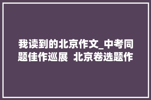 我读到的北京作文_中考同题佳作巡展  北京卷选题作文 书信范文