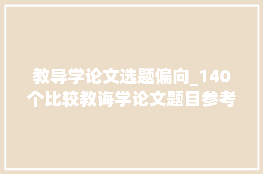 教导学论文选题偏向_140个比较教诲学论文题目参考 学术范文