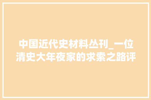 中国近代史材料丛刊_一位清史大年夜家的求索之路评戴逸传