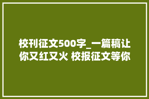 校刊征文500字_一篇稿让你又红又火 校报征文等你来战