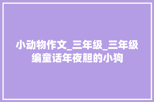 小动物作文_三年级_三年级编童话年夜胆的小狗 综述范文