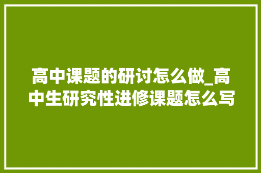 高中课题的研讨怎么做_高中生研究性进修课题怎么写_研究性进修平台 求职信范文