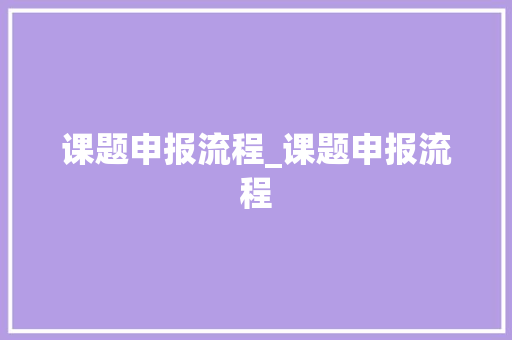 课题申报流程_课题申报流程 求职信范文