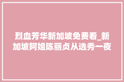 烈血芳华新加坡免费看_新加坡阿姐陈丽贞从选秀一夜走红夫妻恩爱20年无绯闻