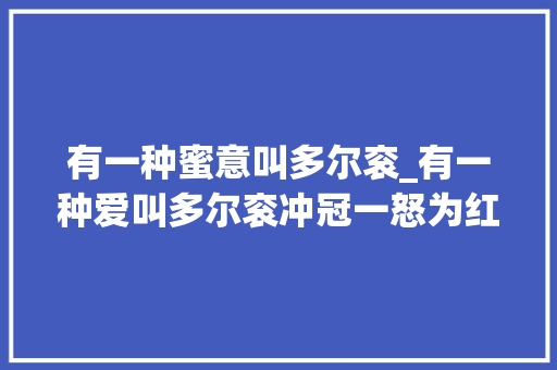 有一种蜜意叫多尔衮_有一种爱叫多尔衮冲冠一怒为红颜