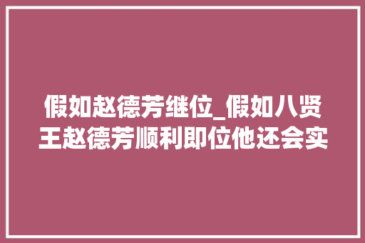 假如赵德芳继位_假如八贤王赵德芳顺利即位他还会实行重文轻武的政策吗