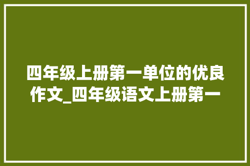 四年级上册第一单位的优良作文_四年级语文上册第一单元习作推荐一个利益所精选范文12篇