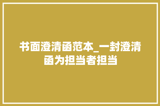 书面澄清函范本_一封澄清函为担当者担当