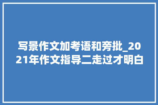 写景作文加考语和旁批_2021年作文指导二走过才明白写景作文的大年夜坑切切别入