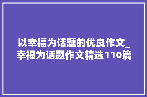 以幸福为话题的优良作文_幸福为话题作文精选110篇