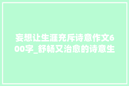 妄想让生涯充斥诗意作文600字_舒畅又治愈的诗意生活案牍妄图的生活