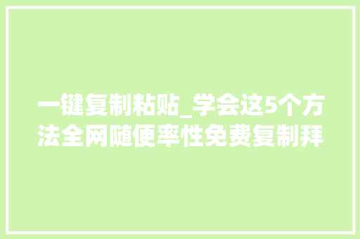 一键复制粘贴_学会这5个方法全网随便率性免费复制拜别付费复制