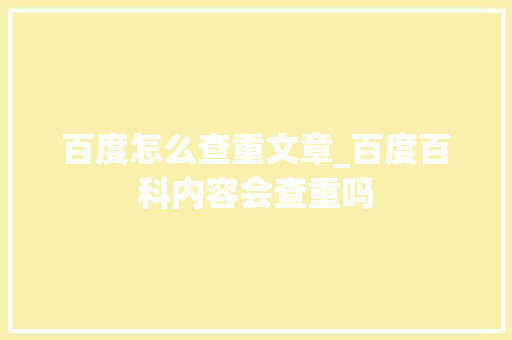 百度怎么查重文章_百度百科内容会查重吗