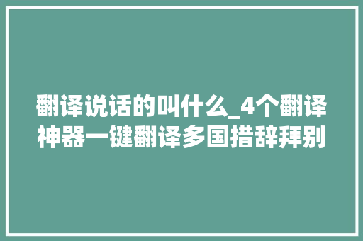 翻译说话的叫什么_4个翻译神器一键翻译多国措辞拜别措辞障碍 致辞范文