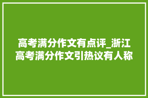 高考满分作文有点评_浙江高考满分作文引热议有人称老到且晦涩有人称辞不配位