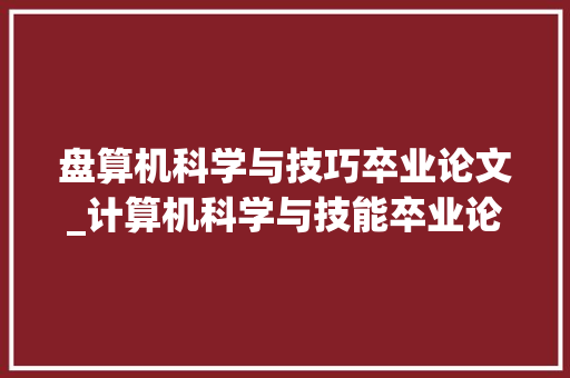 盘算机科学与技巧卒业论文_计算机科学与技能卒业论文题目推荐