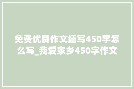 免费优良作文缮写450字怎么写_我爱家乡450字作文