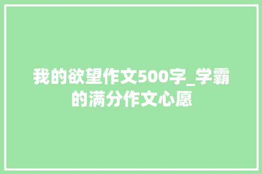 我的欲望作文500字_学霸的满分作文心愿