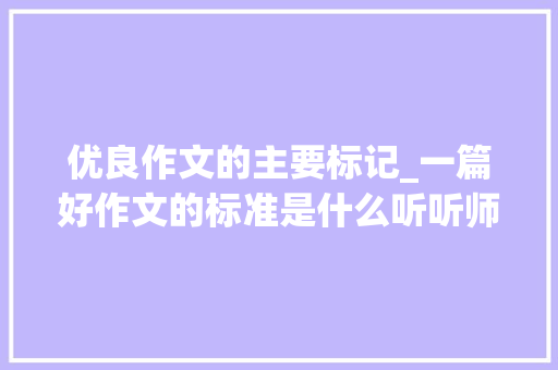 优良作文的主要标记_一篇好作文的标准是什么听听师长教师怎么说