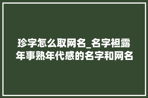 珍字怎么取网名_名字袒露年事熟年代感的名字和网名个中包括你的名字吗 学术范文