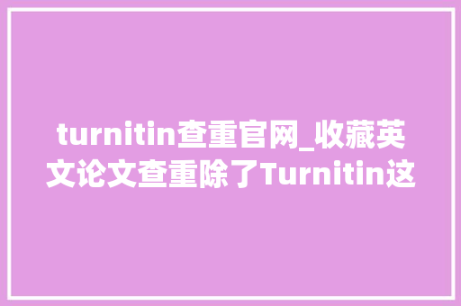 turnitin查重官网_收藏英文论文查重除了Turnitin这个网站也很实用 工作总结范文