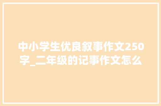 中小学生优良叙事作文250字_二年级的记事作文怎么写