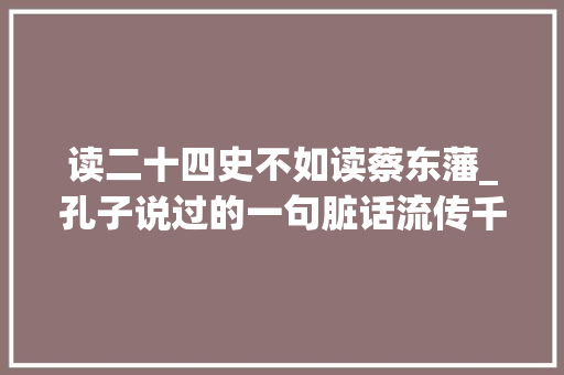 读二十四史不如读蔡东藩_孔子说过的一句脏话流传千年现在成一口头禅你知是哪句吗