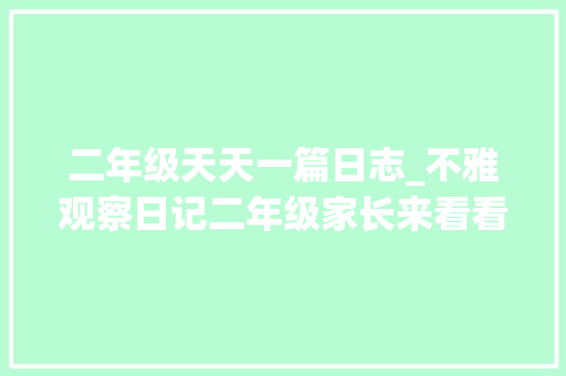 二年级天天一篇日志_不雅观察日记二年级家长来看看