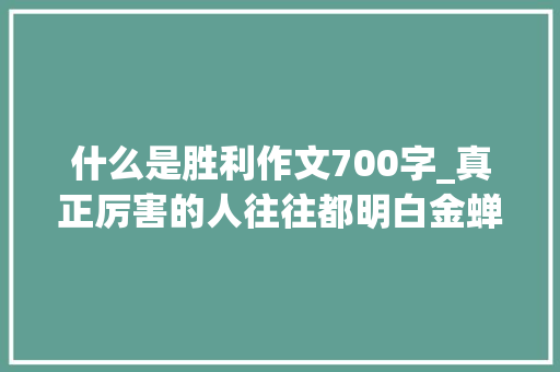 什么是胜利作文700字_真正厉害的人往往都明白金蝉定律