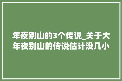 年夜别山的3个传说_关于大年夜别山的传说估计没几小我知道 演讲稿范文