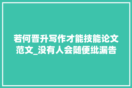 若何晋升写作才能技能论文范文_没有人会随便纰漏告诉你这些提高文稿写作技能的真正方法附范文