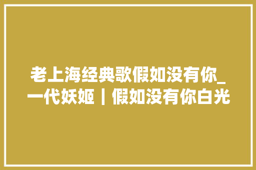 老上海经典歌假如没有你_一代妖姬｜假如没有你白光