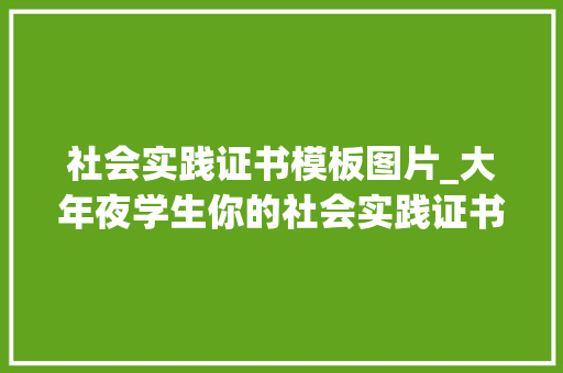 社会实践证书模板图片_大年夜学生你的社会实践证书来了