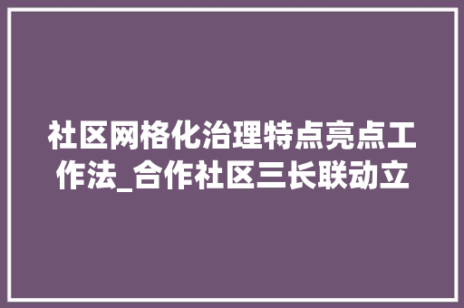 社区网格化治理特点亮点工作法_合作社区三长联动立异一二三四五网格治理工作法 多元治理初见成效 书信范文