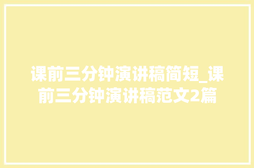 课前三分钟演讲稿简短_课前三分钟演讲稿范文2篇 求职信范文